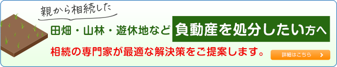 親から相続した田畑・山林・遊休地など 負動産を処分したい方へ相続の専門家が最適な解決策をご提案します。