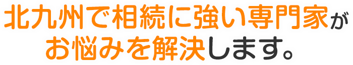 北九州で相続に強い専門家がお悩みを解決します。